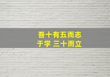 吾十有五而志于学 三十而立